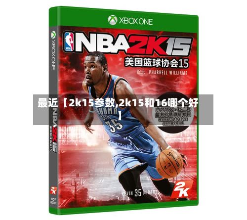最近【2k15参数,2k15和16哪个好】