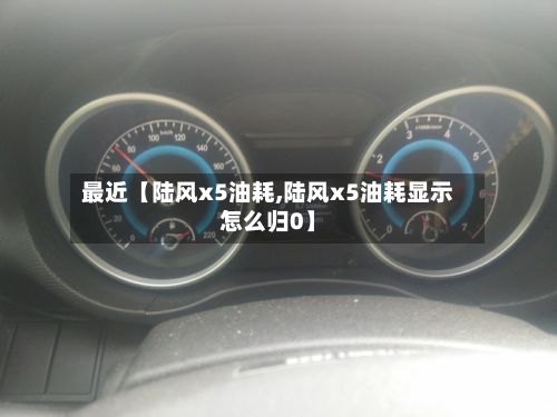 最近【陆风x5油耗,陆风x5油耗显示怎么归0】