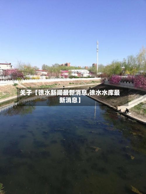 关于【徐水新闻最新消息,徐水水库最新消息】-第2张图片