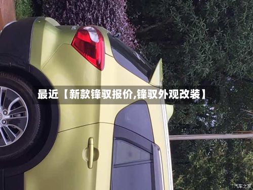 最近【新款锋驭报价,锋驭外观改装】
