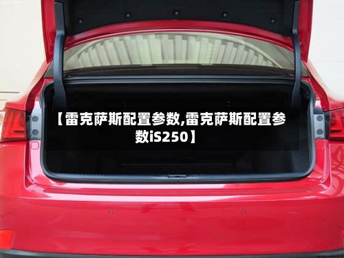 【雷克萨斯配置参数,雷克萨斯配置参数iS250】-第2张图片