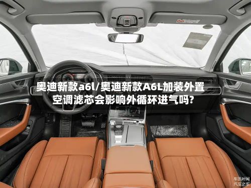 奥迪新款a6l/奥迪新款A6L加装外置空调滤芯会影响外循环进气吗?