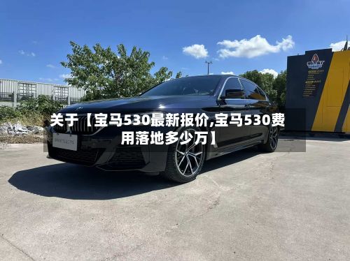 关于【宝马530最新报价,宝马530费用落地多少万】-第2张图片