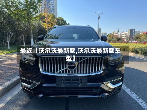 最近【沃尔沃最新款,沃尔沃最新款车型】-第2张图片