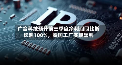 广合科技预计前三季度净利润同比增长超100%，泰国工厂实现盈利