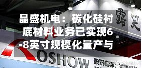 晶盛机电：碳化硅衬底材料业务已实现6-8英寸规模化量产与销售-第2张图片