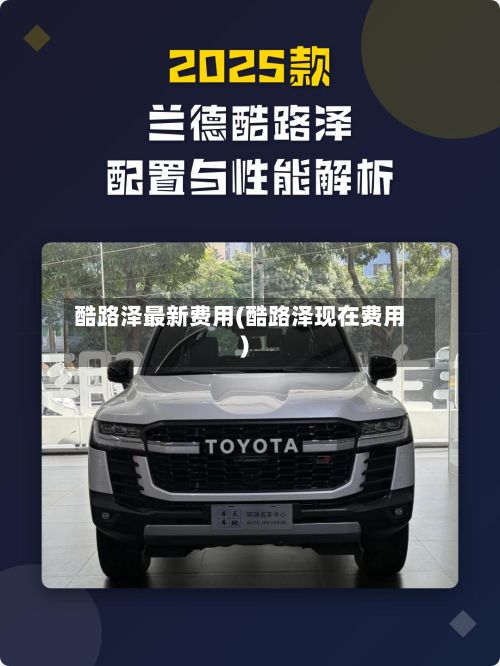 酷路泽最新费用(酷路泽现在费用)