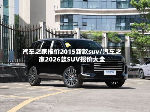 汽车之家报价2015新款suv/汽车之家2026款SUV报价大全