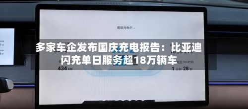 多家车企发布国庆充电报告：比亚迪闪充单日服务超18万辆车