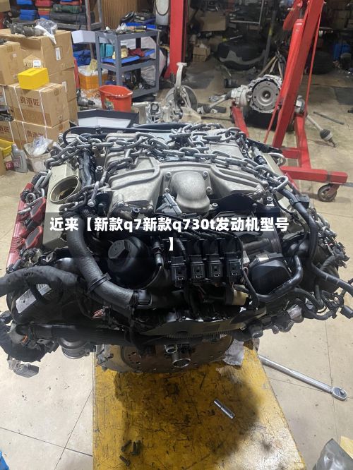 近来【新款q7新款q730t发动机型号】-第2张图片