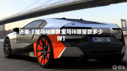 近来【宝马i8新款宝马i8限量款多少钱】