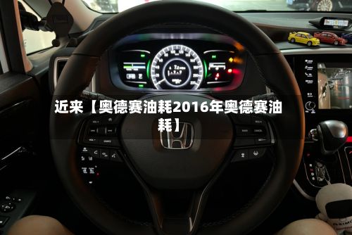 近来【奥德赛油耗2016年奥德赛油耗】-第2张图片