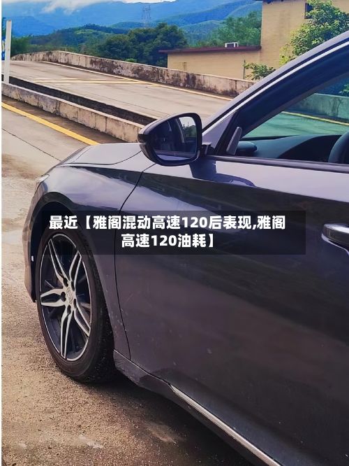 最近【雅阁混动高速120后表现,雅阁高速120油耗】-第2张图片
