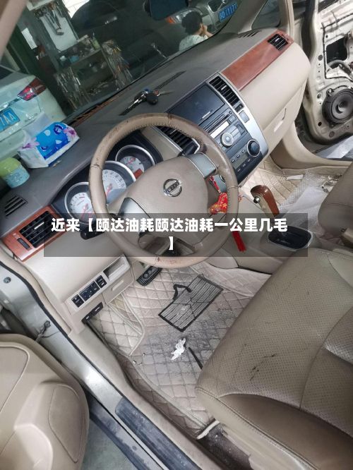近来【颐达油耗颐达油耗一公里几毛】