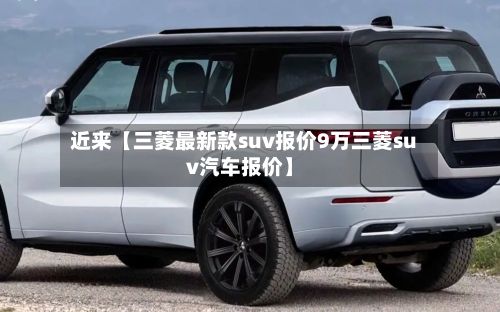 近来【三菱最新款suv报价9万三菱suv汽车报价】-第1张图片