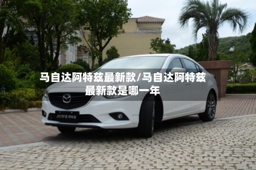 马自达阿特兹最新款/马自达阿特兹最新款是哪一年-第3张图片