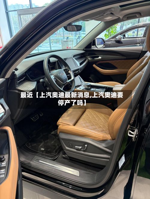最近【上汽奥迪最新消息,上汽奥迪要停产了吗】
