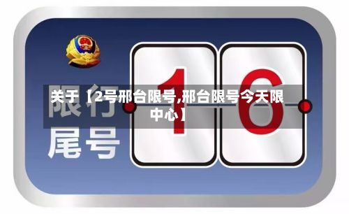 关于【2号邢台限号,邢台限号今天限中心】-第2张图片