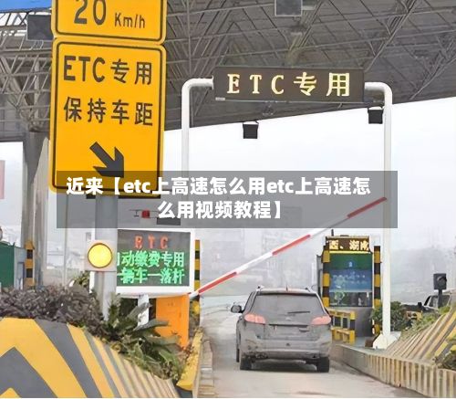 近来【etc上高速怎么用etc上高速怎么用视频教程】