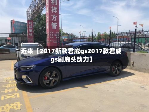 近来【2017新款君威gs2017款君威gs刷鹿头动力】-第3张图片