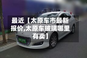 最近【太原车市最新报价,太原车玻璃哪里有卖】-第2张图片