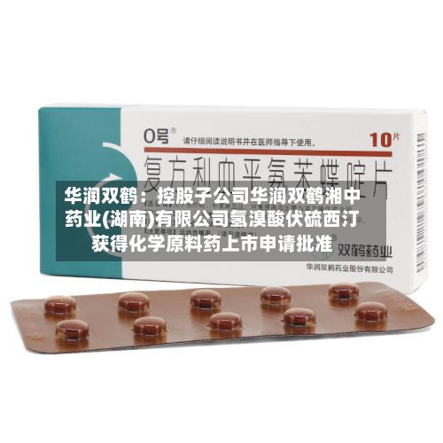 华润双鹤：控股子公司华润双鹤湘中药业(湖南)有限公司氢溴酸伏硫西汀获得化学原料药上市申请批准