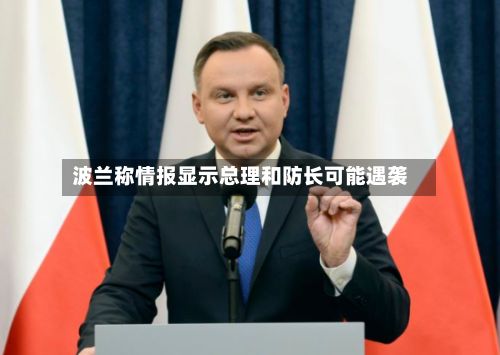 波兰称情报显示总理和防长可能遇袭