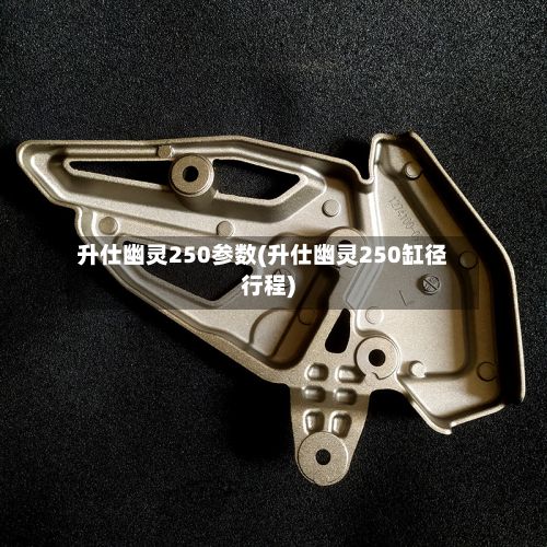 升仕幽灵250参数(升仕幽灵250缸径行程)