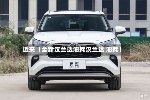 近来【全新汉兰达油耗汉兰达 油耗】
