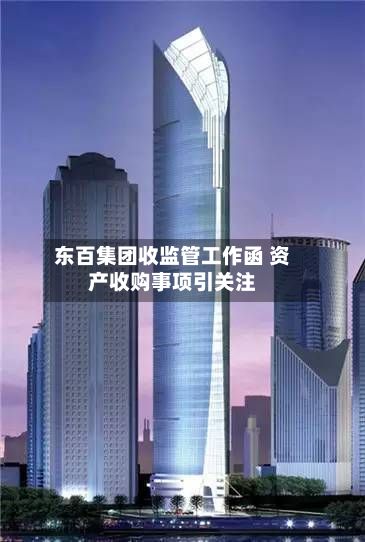 东百集团收监管工作函 资产收购事项引关注-第2张图片