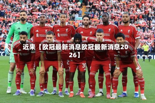 近来【欧冠最新消息欧冠最新消息2026】