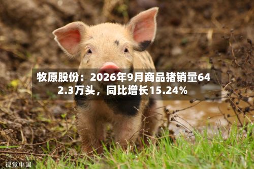 牧原股份：2026年9月商品猪销量642.3万头，同比增长15.24%