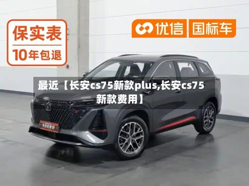 最近【长安cs75新款plus,长安cs75新款费用】
