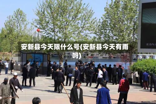 安新县今天限什么号(安新县今天有雨吗)