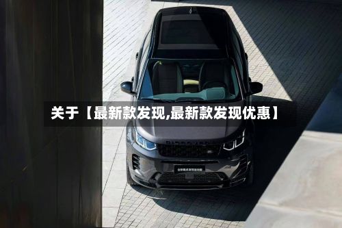 关于【最新款发现,最新款发现优惠】-第3张图片