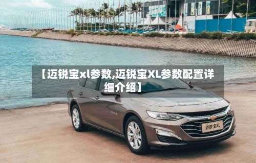 【迈锐宝xl参数,迈锐宝XL参数配置详细介绍】