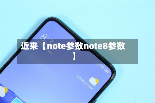 近来【note参数note8参数】-第2张图片