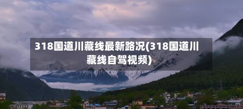 318国道川藏线最新路况(318国道川藏线自驾视频)-第2张图片