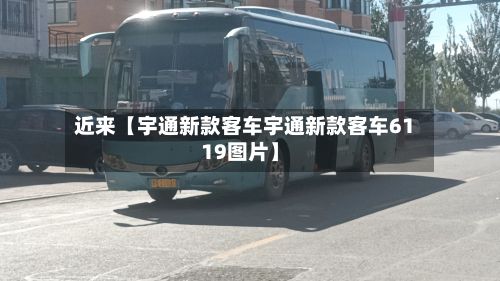 近来【宇通新款客车宇通新款客车6119图片】-第2张图片