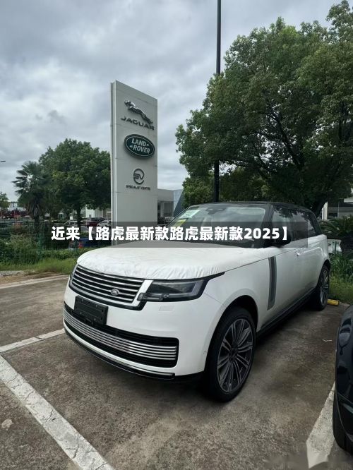 近来【路虎最新款路虎最新款2025】
