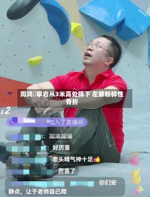 周鸿祎攀岩从3米高处摔下 左膝粉碎性骨折-第3张图片