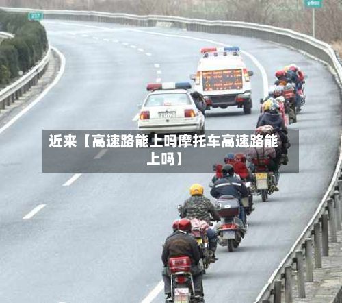 近来【高速路能上吗摩托车高速路能上吗】