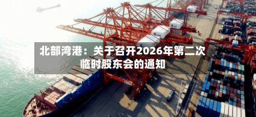 北部湾港：关于召开2026年第二次临时股东会的通知