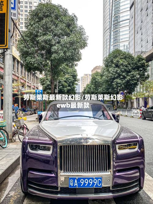 劳斯莱斯最新款幻影/劳斯莱斯幻影ewb最新款-第2张图片