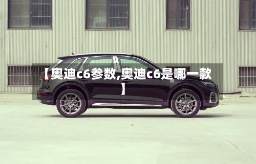 【奥迪c6参数,奥迪c6是哪一款】