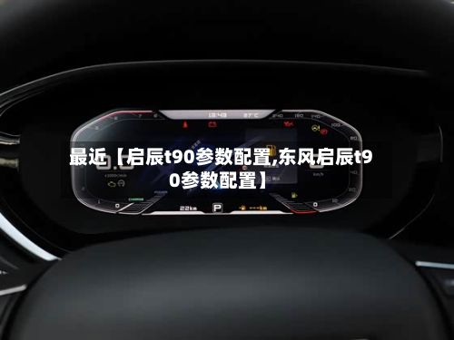 最近【启辰t90参数配置,东风启辰t90参数配置】