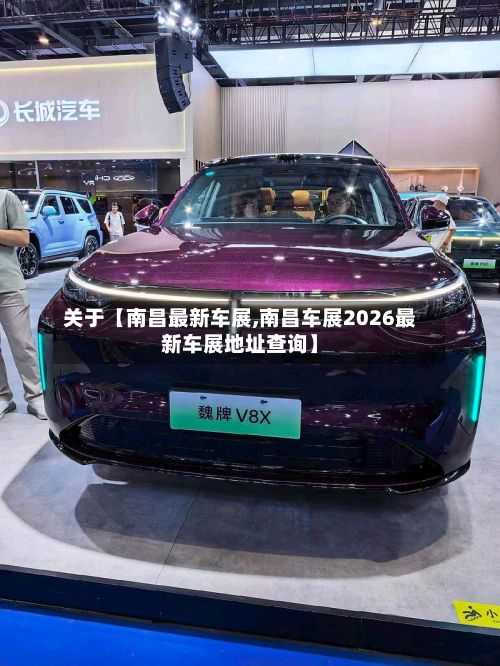 关于【南昌最新车展,南昌车展2026最新车展地址查询】