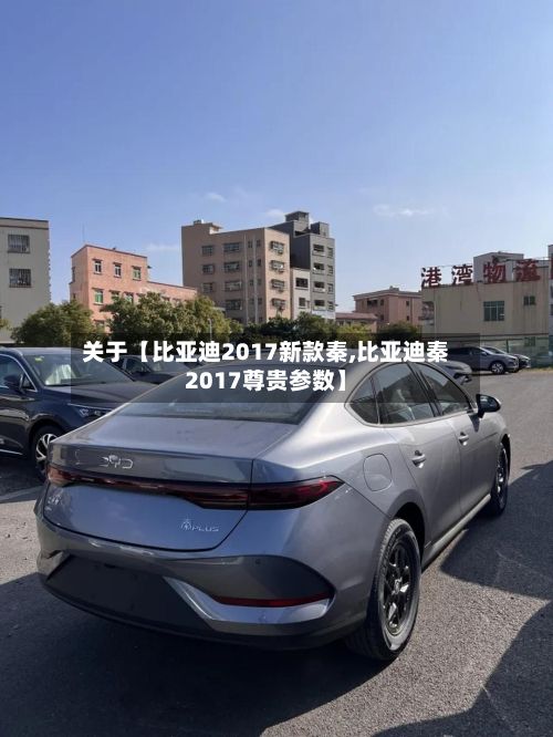 关于【比亚迪2017新款秦,比亚迪秦2017尊贵参数】