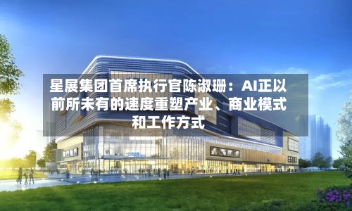 星展集团首席执行官陈淑珊：AI正以前所未有的速度重塑产业、商业模式和工作方式