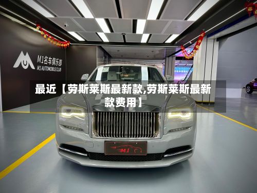 最近【劳斯莱斯最新款,劳斯莱斯最新款费用】